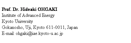 Text Box:  
Prof. Dr. Hideaki OHGAKI 
Institute of Advanced Energy
Kyoto University
Gokanosho, Uji, Kyoto 611-0011, Japan
E-mail: ohgaki@iae.kyoto-u.ac.jp
 
