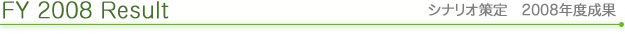 FY 2008 Result　シナリオ策定　2008年度成果